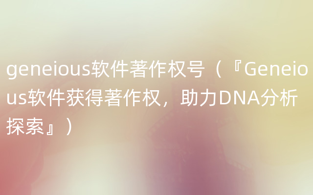 geneious软件著作权号（『Geneious软件获得著作权，助力DNA分析探索』）