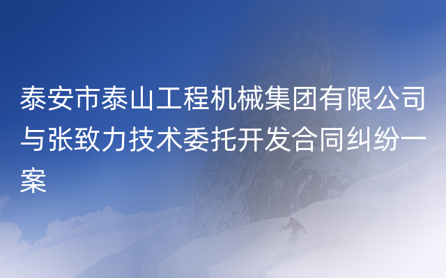 泰安市泰山工程机械集团有限公司与张致力技术委托开发合同纠纷一案