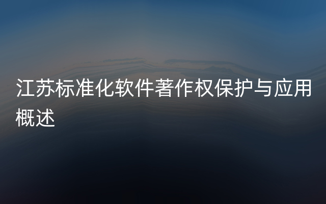 江苏标准化软件著作权保护与应用概述