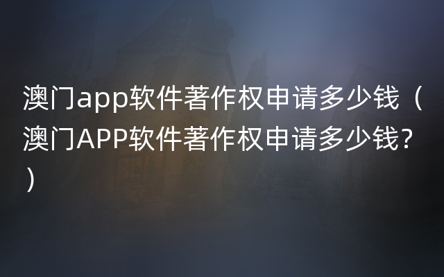 澳门app软件著作权申请多少钱（澳门APP软件著作权申请多少钱？）