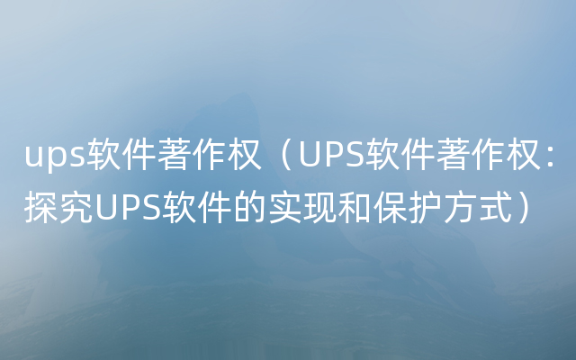 ups软件著作权（UPS软件著作权：探究UPS软件的实现和保护方式）