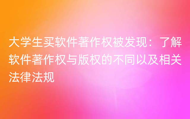 大学生买软件著作权被发现：了解软件著作权与版权的不同以及相关法律法规