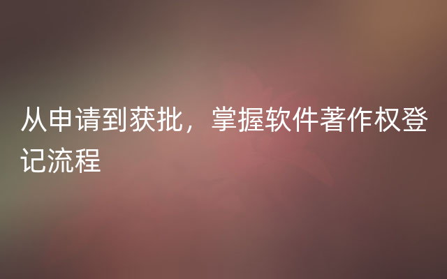 从申请到获批，掌握软件著作权登记流程