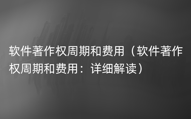 软件著作权周期和费用（软件著作权周期和费用：详细解读）