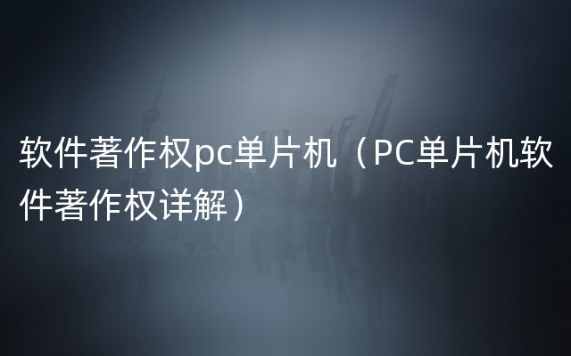 软件著作权pc单片机（PC单片机软件著作权详解）