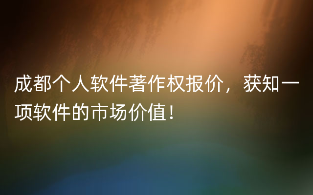 成都个人软件著作权报价，获知一项软件的市场价值！