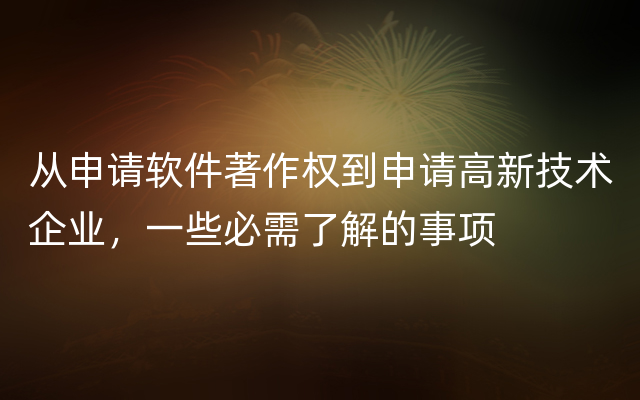 从申请软件著作权到申请高新技术企业，一些必需了解的事项