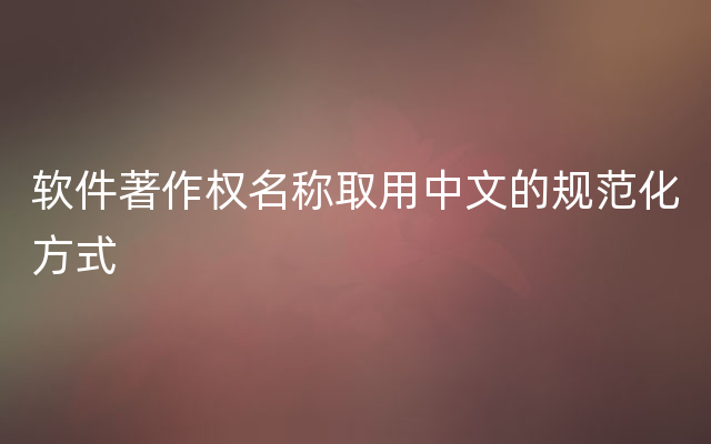 软件著作权名称取用中文的规范化方式