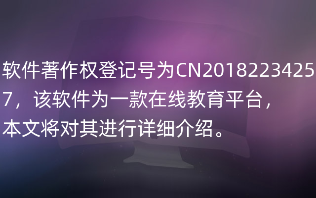 软件著作权登记号为CN20182234257，该软件为一款在线教育平台，本文将对其进行详细介绍。