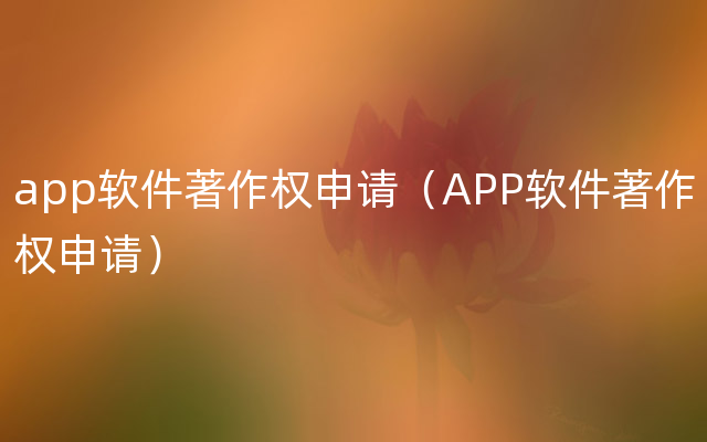 app软件著作权申请（APP软件著作权申请）