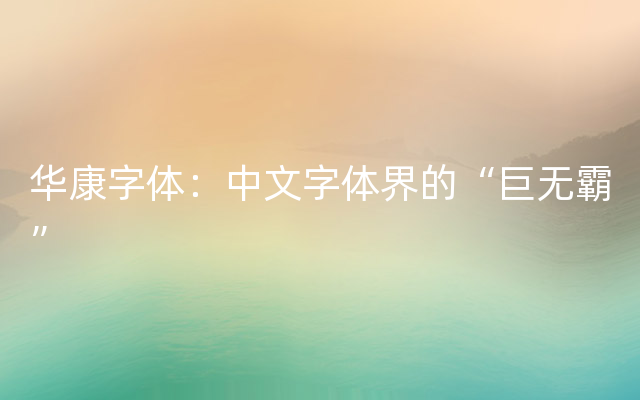 华康字体：中文字体界的“巨无霸”