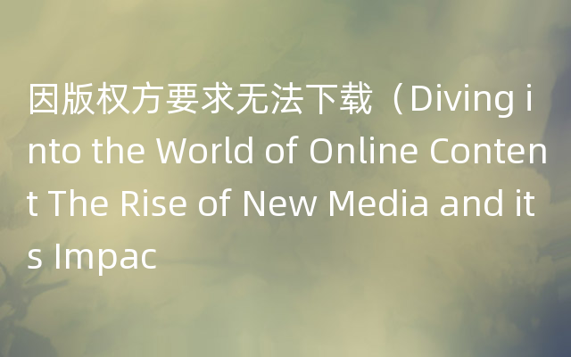 因版权方要求无法下载（Diving into the World of Online Content The Rise of New Media and its Impac