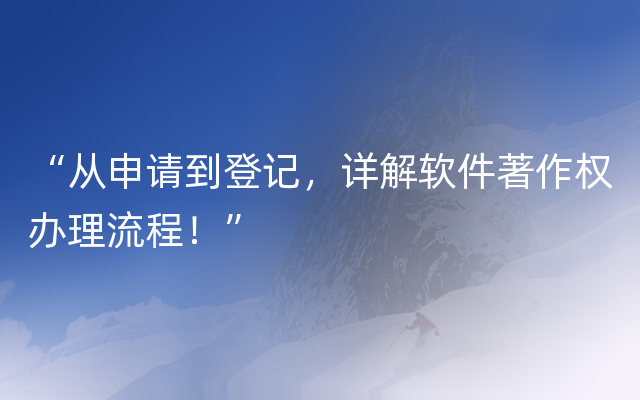 “从申请到登记，详解软件著作权办理流程！”