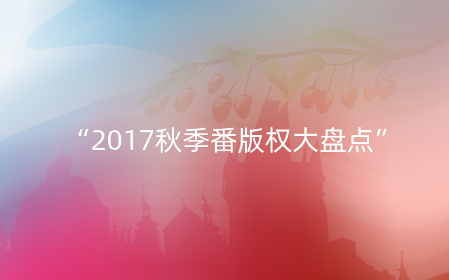 “2017秋季番版权大盘点”