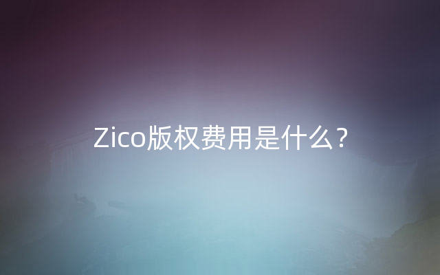 Zico版权费用是什么？