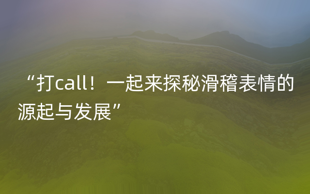 “打call！一起来探秘滑稽表情的源起与发展”