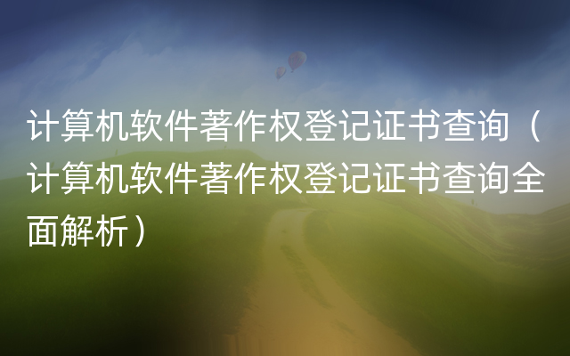 计算机软件著作权登记证书查询（计算机软件著作权登记证书查询全面解析）