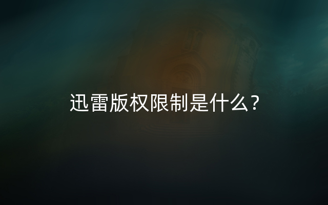 迅雷版权限制是什么？