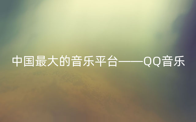 中国最大的音乐平台——QQ音乐