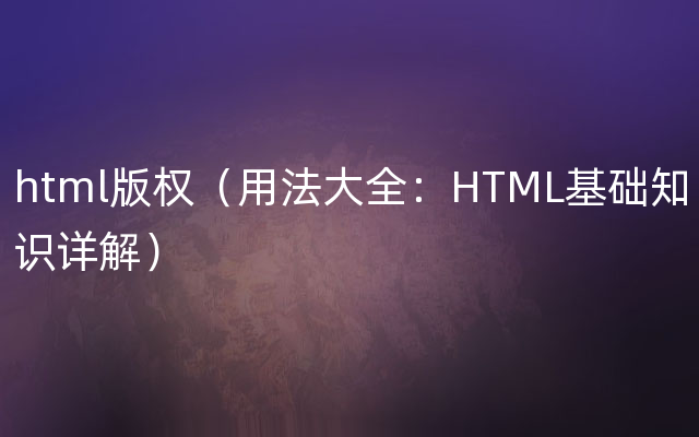 html版权（用法大全：HTML基础知识详解）