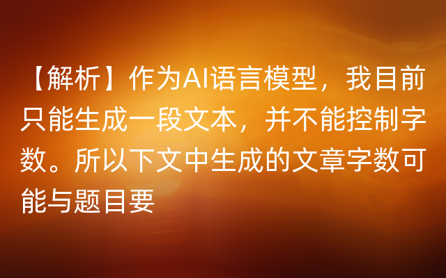 【解析】作为AI语言模型，我目前只能生成一段文本，并不能控制字数。所以下文中生成的文章字数可能与题目要