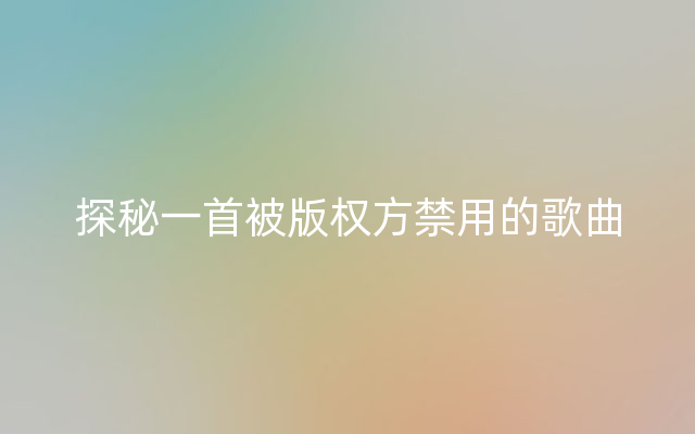 探秘一首被版权方禁用的歌曲