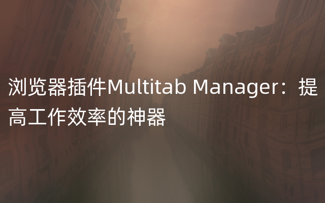 浏览器插件Multitab Manager：提高工作效率的神器