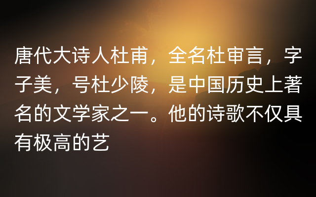 唐代大诗人杜甫，全名杜审言，字子美，号杜少陵，是中国历史上著名的文学家之一。他的诗歌不仅具有极高的艺