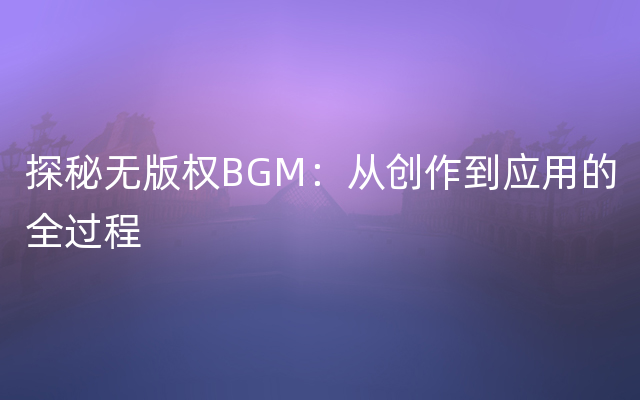 探秘无版权BGM：从创作到应用的全过程