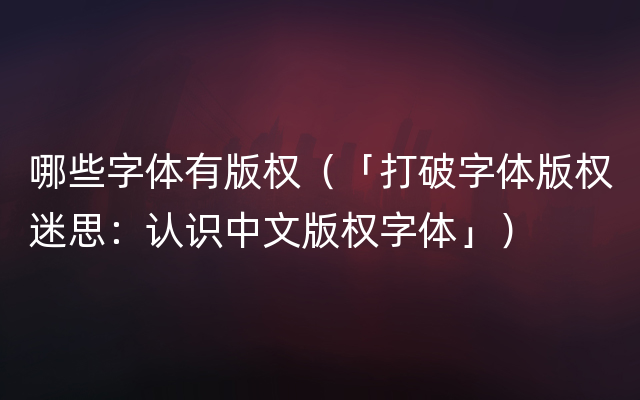 哪些字体有版权（「打破字体版权迷思：认识中文版权字体」）