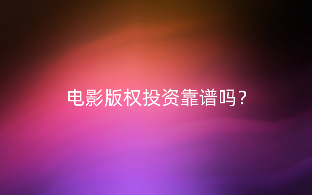 电影版权投资靠谱吗？