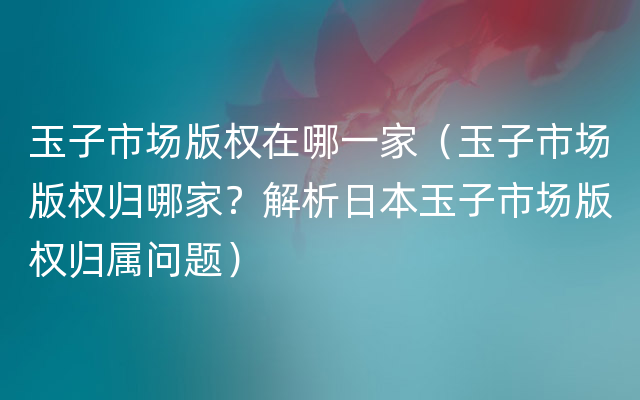 玉子市场版权在哪一家（玉子市场版权归哪家？解析日本玉子市场版权归属问题）