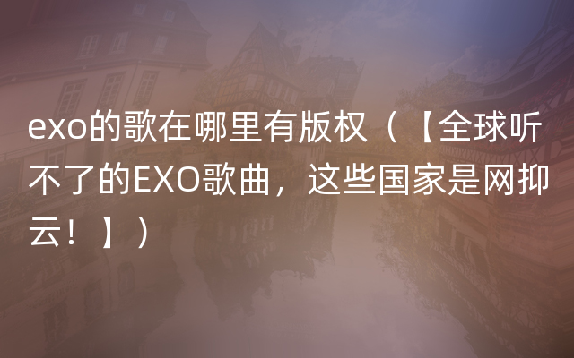 exo的歌在哪里有版权（【全球听不了的EXO歌曲，这些国家是网抑云！】）
