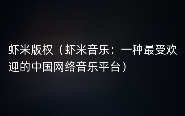 虾米版权（虾米音乐：一种最受欢迎的中国网络音乐平台）