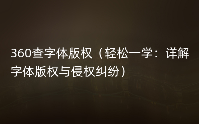 360查字体版权（轻松一学：详解字体版权与侵权纠纷）