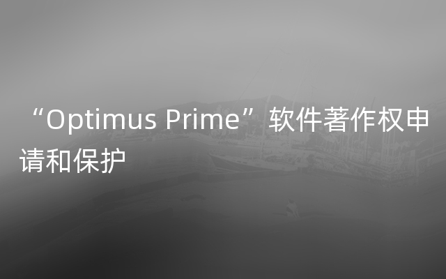 “Optimus Prime”软件著作权申请和保护
