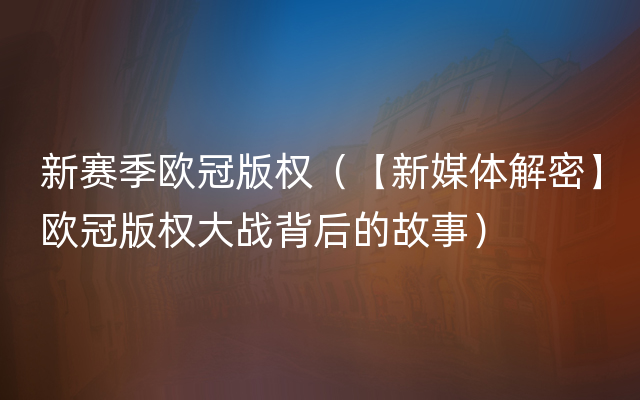 新赛季欧冠版权（【新媒体解密】欧冠版权大战背后的故事）