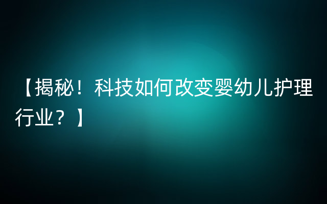 【揭秘！科技如何改变婴幼儿护理行业？】