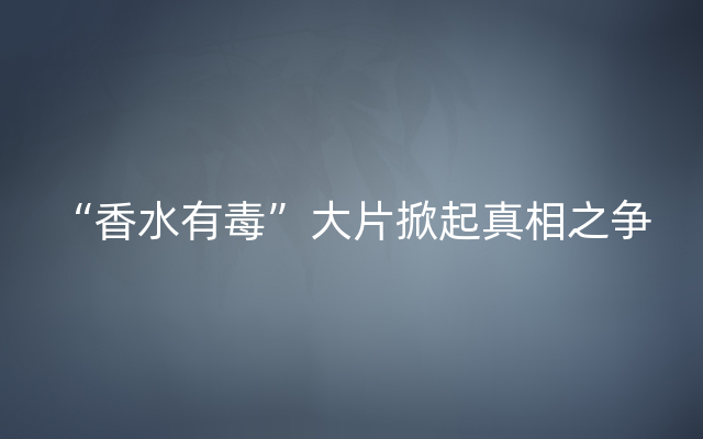 “香水有毒”大片掀起真相之争