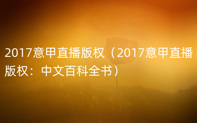 2017意甲直播版权（2017意甲直播版权：中文百科全书）