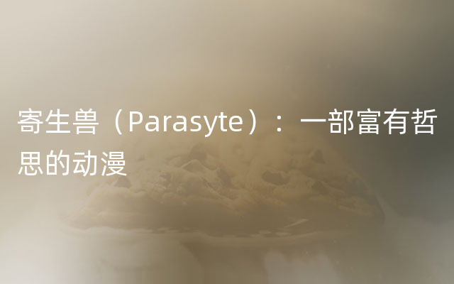 寄生兽（Parasyte）：一部富有哲思的动漫