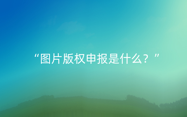 “图片版权申报是什么？”