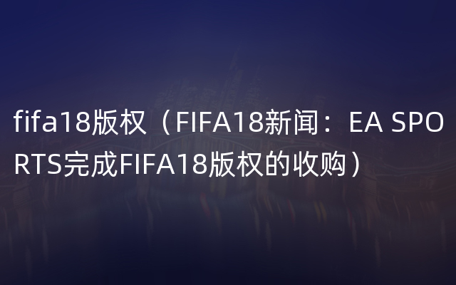 fifa18版权（FIFA18新闻：EA SPORTS完成FIFA18版权的收购）