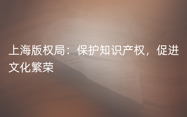 上海版权局：保护知识产权，促进文化繁荣