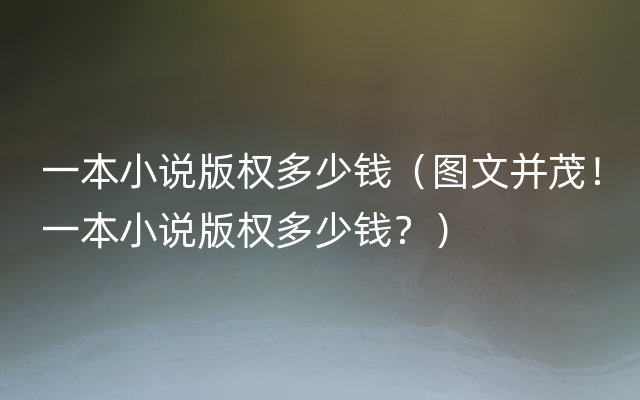 一本小说版权多少钱（图文并茂！一本小说版权多少钱？）