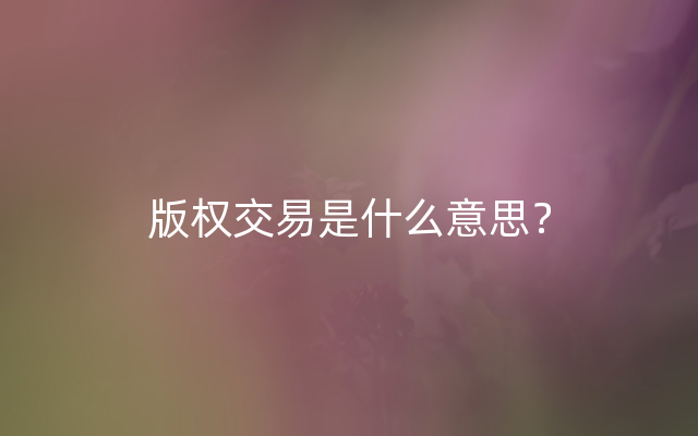 版权交易是什么意思？