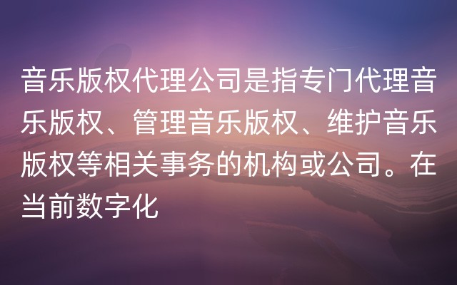 音乐版权代理公司是指专门代理音乐版权、管理音乐版权、维护音乐版权等相关事务的机构或公司。在当前数字化