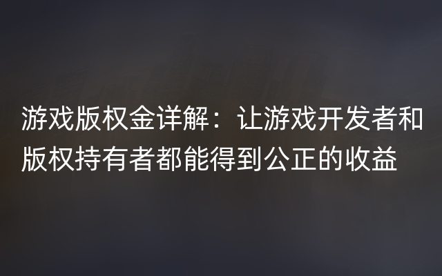 游戏版权金详解：让游戏开发者和版权持有者都能得到公正的收益