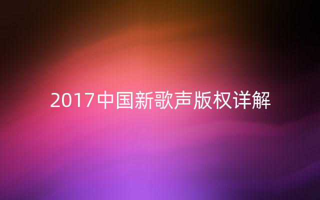 2017中国新歌声版权详解