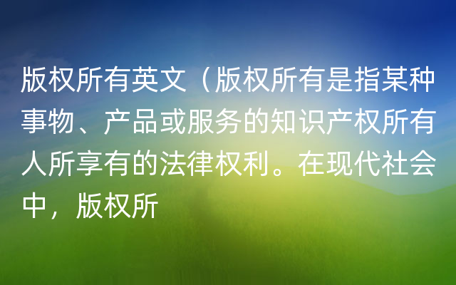 版权所有英文（版权所有是指某种事物、产品或服务的知识产权所有人所享有的法律权利。在现代社会中，版权所